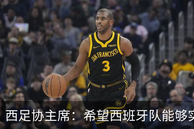 西足协主席：希望西班牙队能够实现夺冠的目标，但必须一步一步来