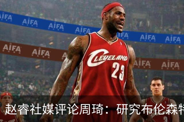 赵睿社媒评论周琦：研究布伦森特点教我，周琦：然后你打裁判？
